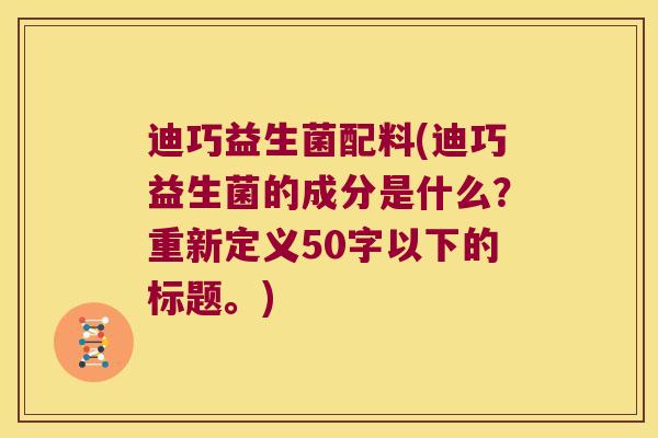 迪巧益生菌配料(迪巧益生菌的成分是什么？