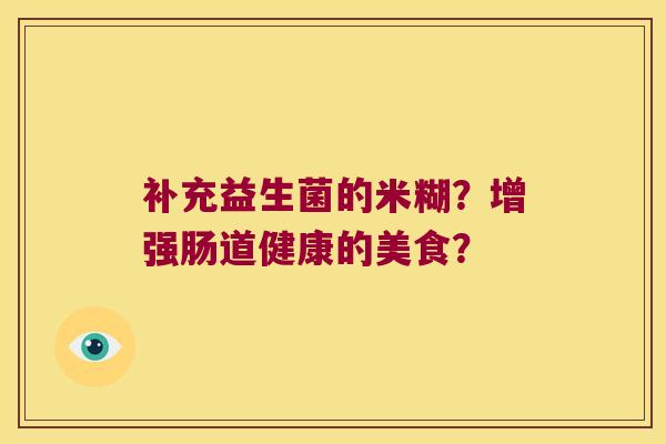补充益生菌的米糊？增强肠道健康的美食？