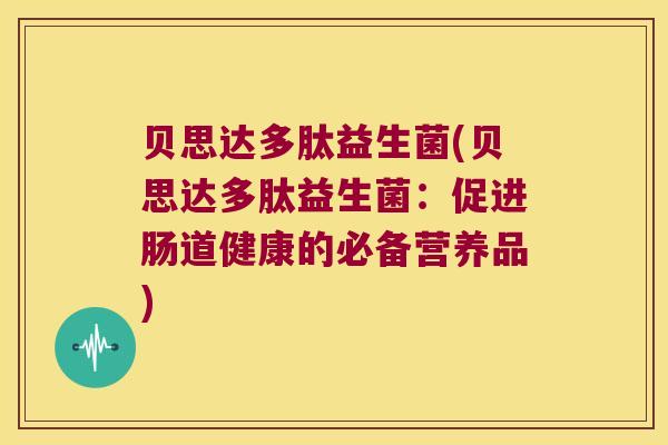 贝思达多肽益生菌(贝思达多肽益生菌：促进肠道健康的必备营养品)