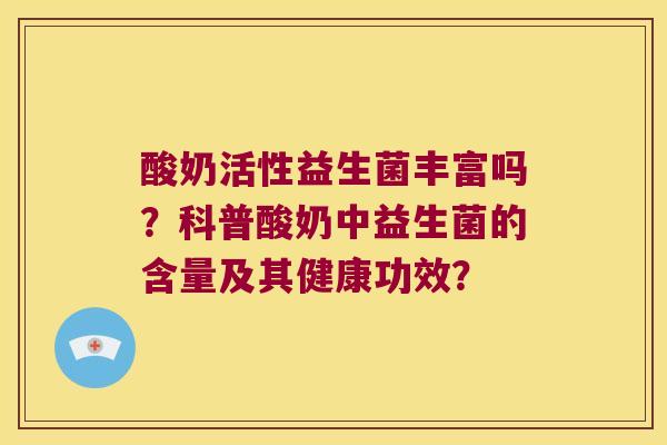 酸奶活性益生菌丰富吗？科普酸奶中益生菌的含量及其健康功效？