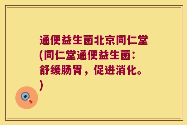 通便益生菌北京同仁堂(同仁堂通便益生菌：舒缓肠胃，促进消化。)
