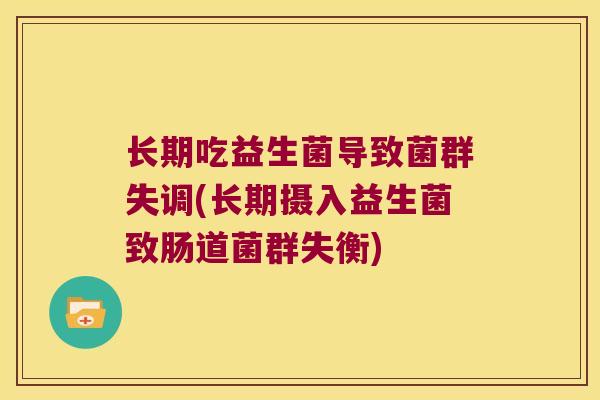 长期吃益生菌导致菌群失调(长期摄入益生菌致肠道菌群失衡)