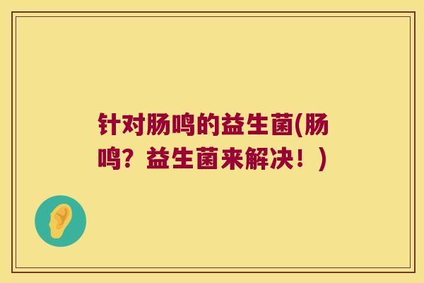 针对肠鸣的益生菌(肠鸣？益生菌来解决！)