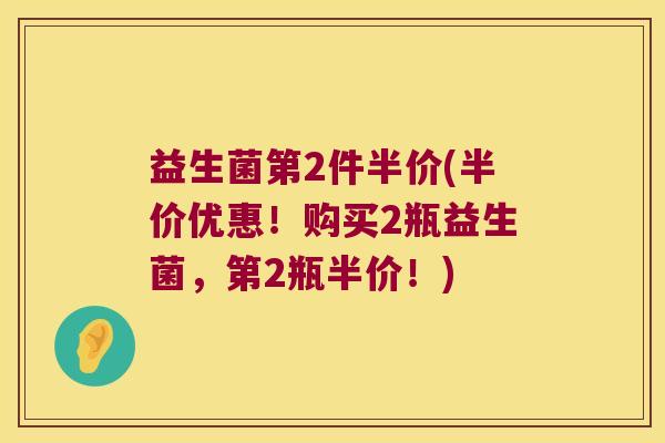 益生菌第2件半价(半价优惠！购买2瓶益生菌，第2瓶半价！)