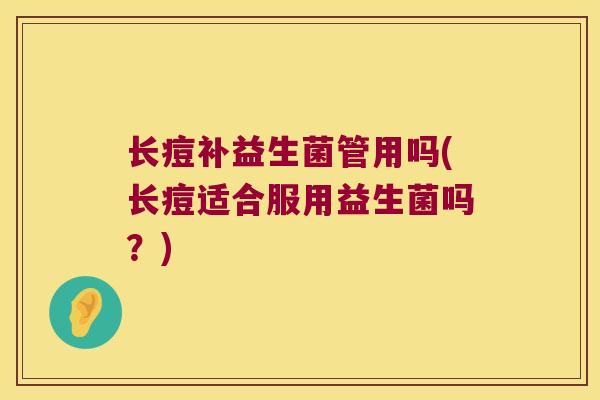 长痘补益生菌管用吗(长痘适合服用益生菌吗?) 长痘补益生菌管用吗(长痘适合服用益生菌吗?)