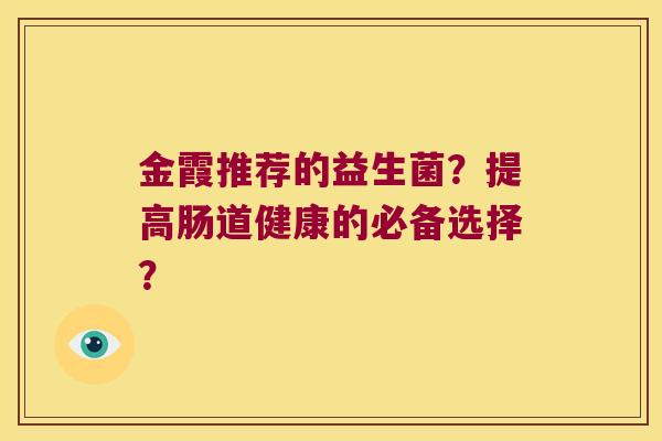 金霞推荐的益生菌？提高肠道健康的必备选择？