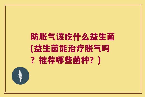 防胀气该吃什么益生菌(益生菌能治疗胀气吗？推荐哪些菌种？)