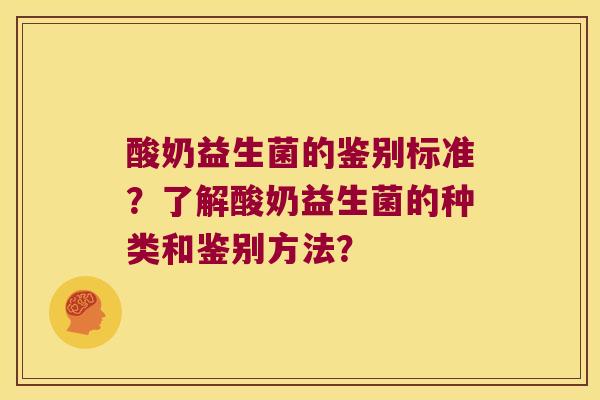 酸奶益生菌的鉴别标准?了解酸奶益生菌的种类和鉴别方法? 酸奶益生菌的鉴别标准?了解酸奶益生菌的种类和鉴别方法?