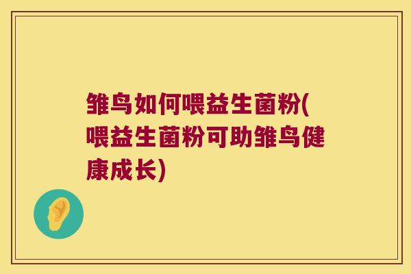 雏鸟如何喂益生菌粉(喂益生菌粉可助雏鸟健康成长)