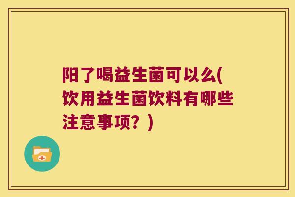 阳了喝益生菌可以么(饮用益生菌饮料有哪些注意事项？)