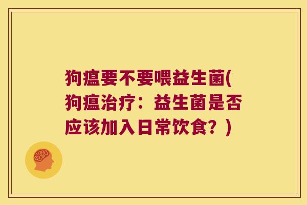 狗瘟要不要喂益生菌(狗瘟治疗：益生菌是否应该加入日常饮食？)