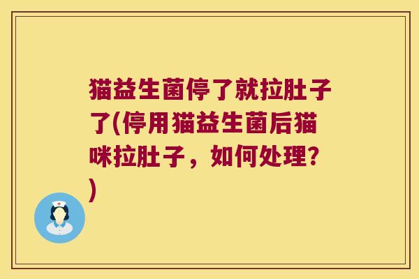猫益生菌停了就拉肚子了(停用猫益生菌后猫咪拉肚子,如何处理?) 猫益生菌停了就拉肚子了(停用猫益生菌后猫咪拉肚子,如何处理?)