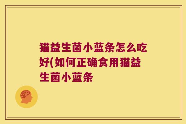 猫益生菌小蓝条怎么吃好(如何正确食用猫益生菌小蓝条