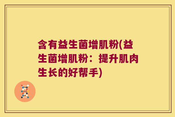 含有益生菌增肌粉(益生菌增肌粉：提升肌肉生长的好帮手)