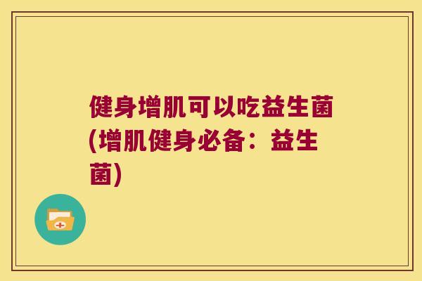 健身增肌可以吃益生菌(增肌健身必备：益生菌)