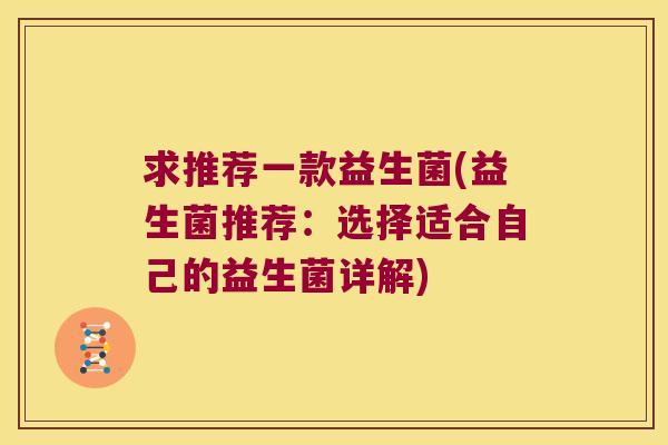 求推荐一款益生菌(益生菌推荐：选择适合自己的益生菌详解)