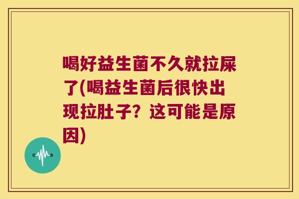 喝好益生菌不久就拉屎了(喝益生菌后很快出现拉肚子?这可能是原因) 喝好益生菌不久就拉屎了(喝益生菌后很快出现拉肚子?这可能是原因)