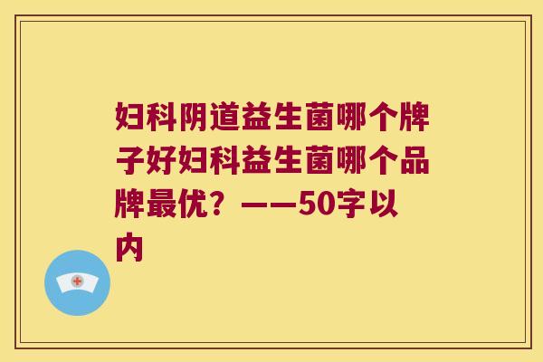 妇科阴道益生菌哪个牌子好妇科益生菌哪个品牌最优？