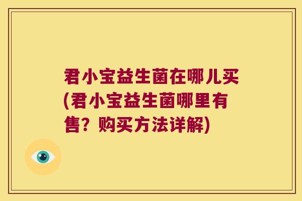君小宝益生菌在哪儿买(君小宝益生菌哪里有售？购买方法详解)