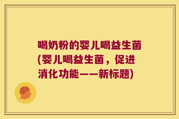 喝奶粉的婴儿喝益生菌(婴儿喝益生菌，促进消化功能——新标题)