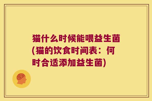 猫什么时候能喂益生菌(猫的饮食时间表：何时合适添加益生菌)