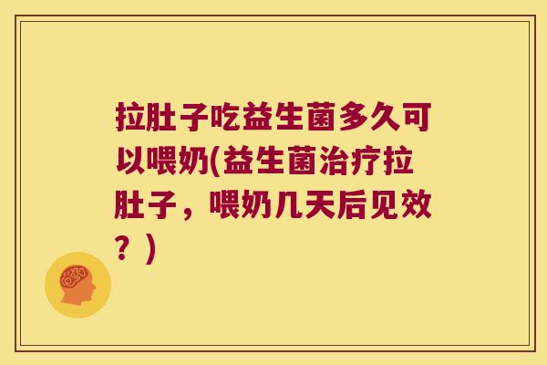 拉肚子吃益生菌多久可以喂奶(益生菌治疗拉肚子，喂奶几天后见效？)