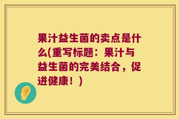 果汁益生菌的卖点是什么(重写标题：果汁与益生菌的完美结合，促进健康！)