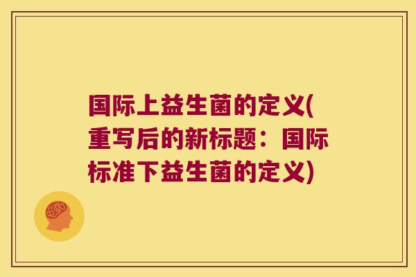国际上益生菌的定义(重写后的新标题：国际标准下益生菌的定义)