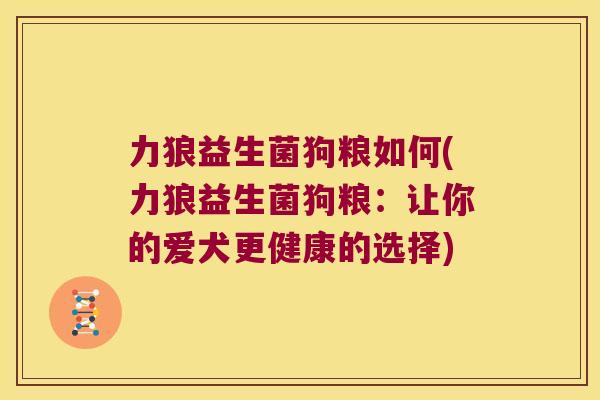 力狼益生菌狗粮如何(力狼益生菌狗粮：让你的爱犬更健康的选择)
