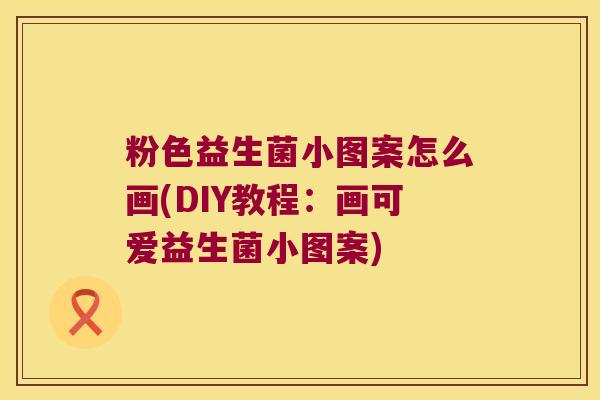 粉色益生菌小图案怎么画(DIY教程：画可爱益生菌小图案)