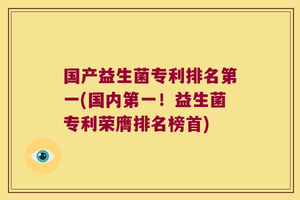 国产益生菌专利排名第一(国内第一！益生菌专利荣膺排名榜首)
