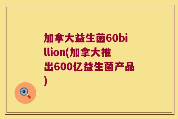 加拿大益生菌60billion(加拿大推出600亿益生菌产品)