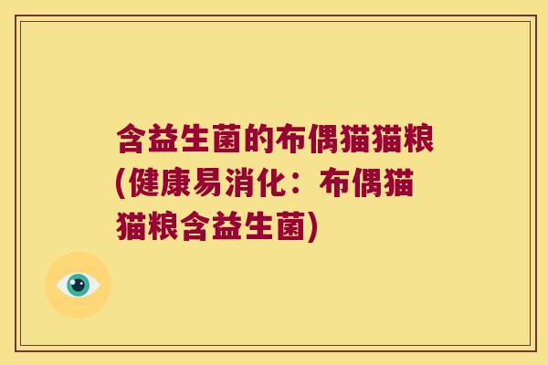 含益生菌的布偶猫猫粮(健康易消化：布偶猫猫粮含益生菌)