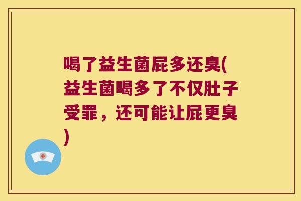 喝了益生菌屁多还臭(益生菌喝多了不仅肚子受罪，还可能让屁更臭)