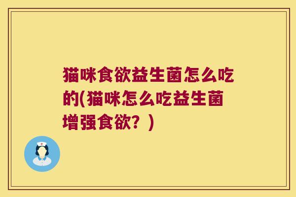 猫咪食欲益生菌怎么吃的(猫咪怎么吃益生菌增强食欲？)
