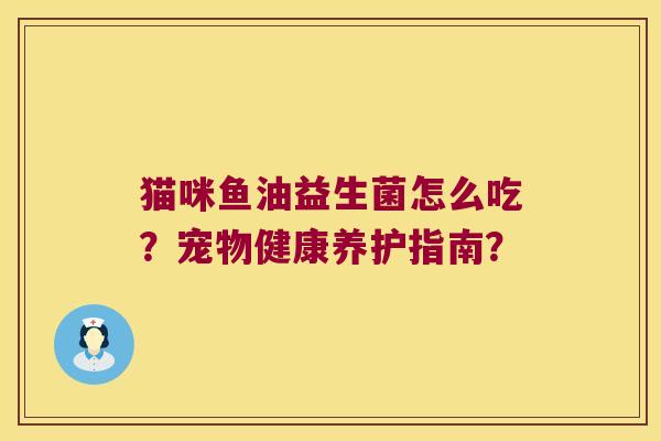 猫咪鱼油益生菌怎么吃？宠物健康养护指南？