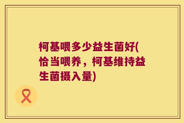 柯基喂多少益生菌好(恰当喂养，柯基维持益生菌摄入量)