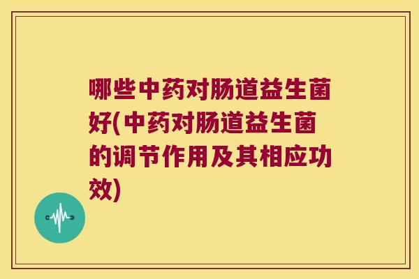 哪些对肠道益生菌好(对肠道益生菌的调节作用及其相应功效) 哪些对肠道益生菌好(对肠道益生菌的调节作用及其相应功效)