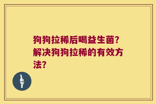 狗狗拉稀后喝益生菌？解决狗狗拉稀的有效方法？
