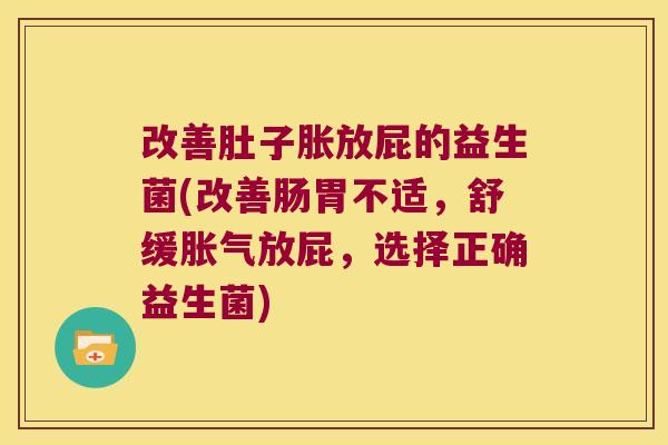 改善肚子胀放屁的益生菌(改善肠胃不适，舒缓胀气放屁，选择正确益生菌)