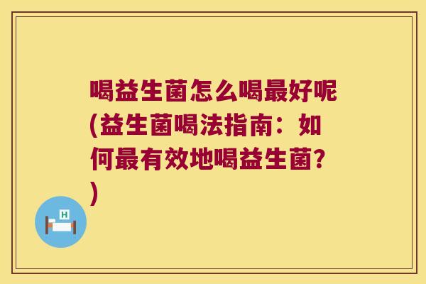 喝益生菌怎么喝最好呢(益生菌喝法指南：如何最有效地喝益生菌？)