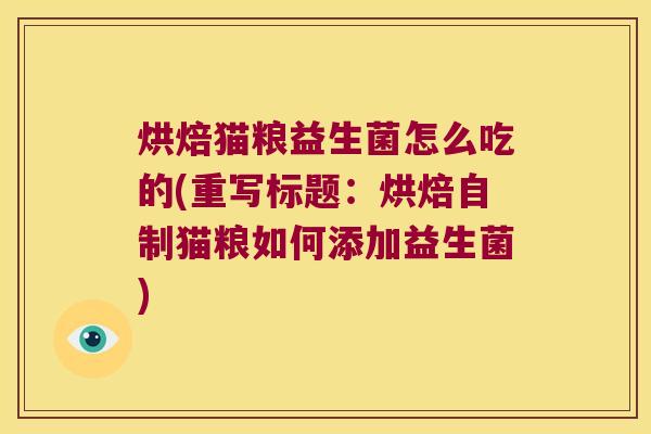 烘焙猫粮益生菌怎么吃的(重写标题：烘焙自制猫粮如何添加益生菌)