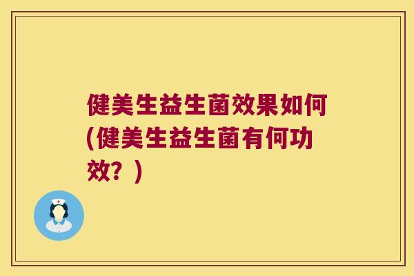 健美生益生菌效果如何(健美生益生菌有何功效？)