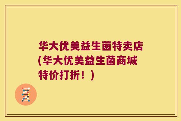 华大优美益生菌特卖店(华大优美益生菌商城特价打折！)