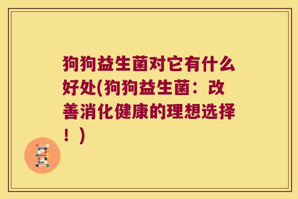 狗狗益生菌对它有什么好处(狗狗益生菌：改善消化健康的理想选择！)