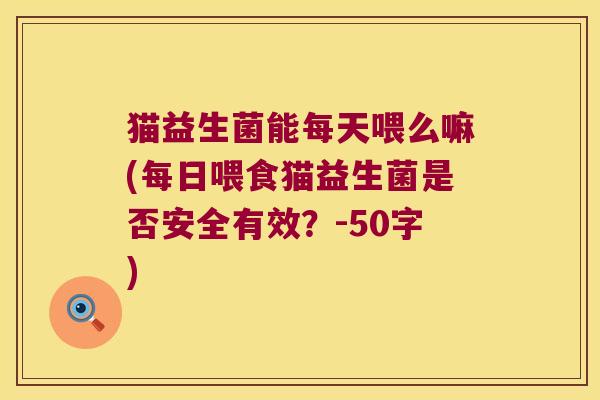 猫益生菌能每天喂么嘛(每日喂食猫益生菌是否安全有效？
