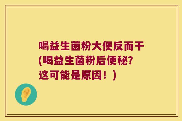 喝益生菌粉大便反而干(喝益生菌粉后便秘？这可能是原因！)