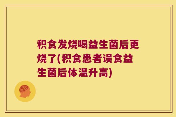积食发烧喝益生菌后更烧了(积食患者误食益生菌后体温升高)