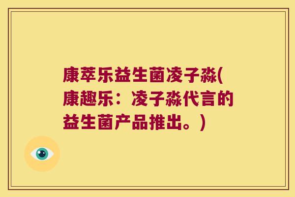 康萃乐益生菌凌子淼(康趣乐：凌子淼代言的益生菌产品推出。)