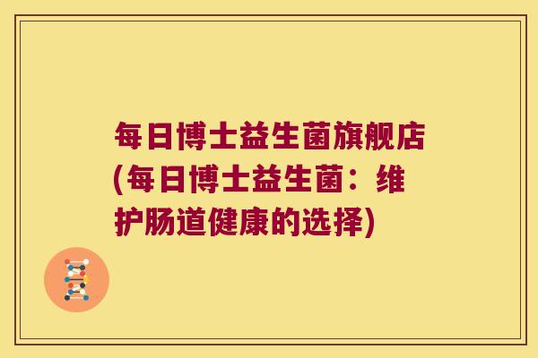 每日博士益生菌旗舰店(每日博士益生菌：维护肠道健康的选择)